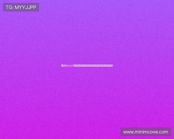 使用Kaiyun开云入口快速进入官方平台体验高效便捷的体育博彩服务指南 使用Kaiyun开云入口快速进入官方平台体验高效便捷的体育博彩服务指南